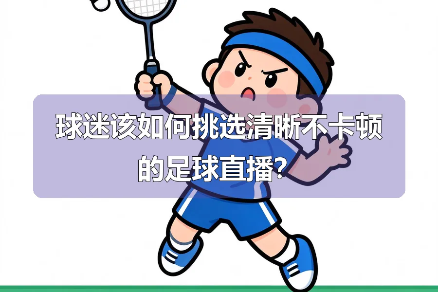球迷该如何挑选清晰不卡顿的足球直播?