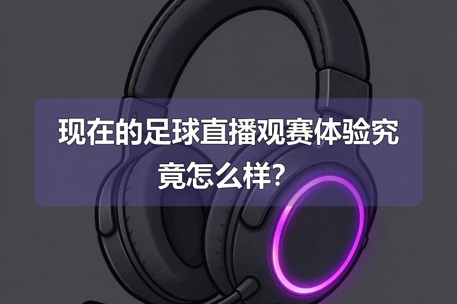 现在的足球直播观赛体验究竟怎么样?